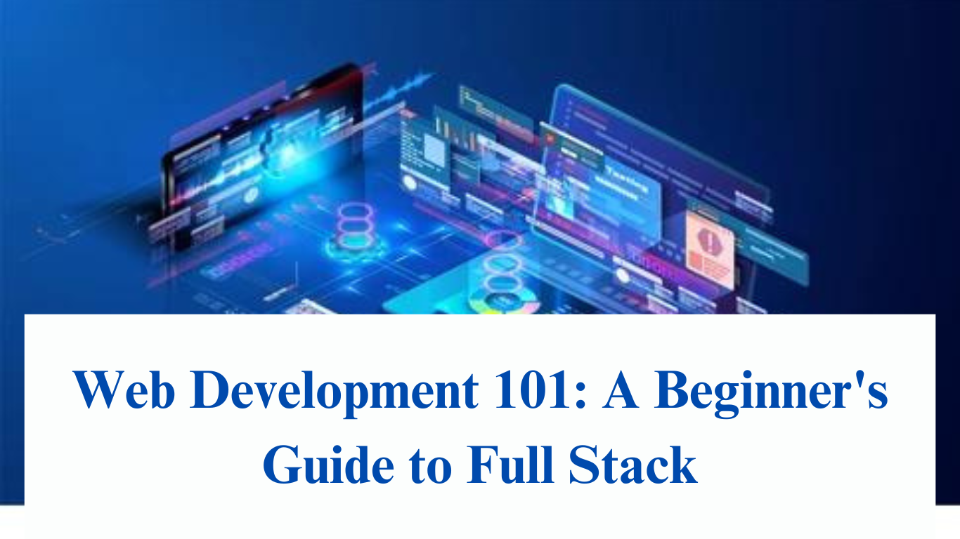 Web Development 101: A Beginner's Guide to Full Stack