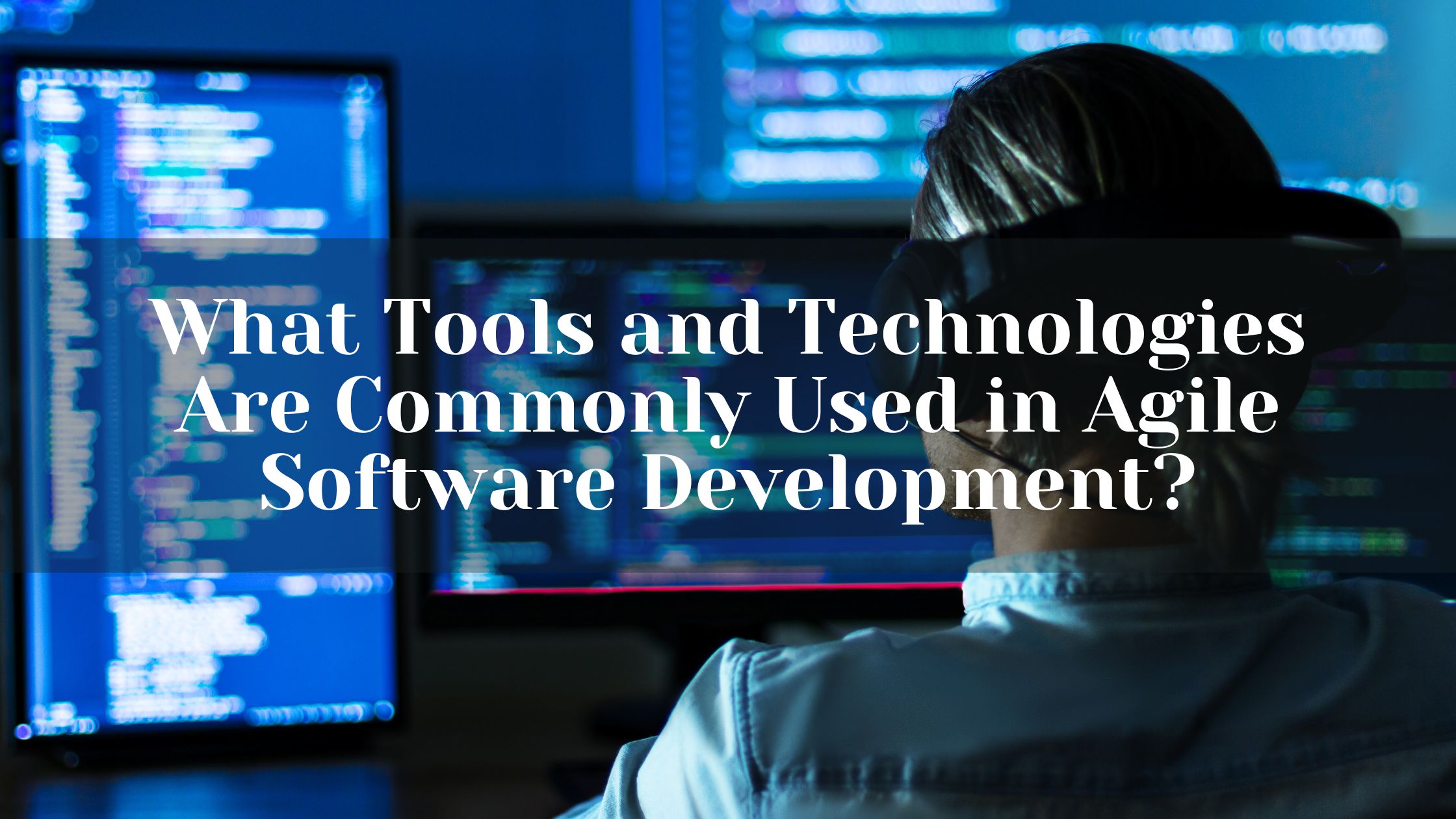 What Tools and Technologies Are Commonly Used in Agile Software Development