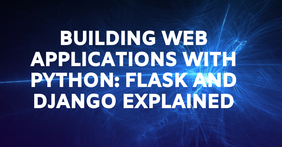 Building Web Applications with Python Flask and Django Explained