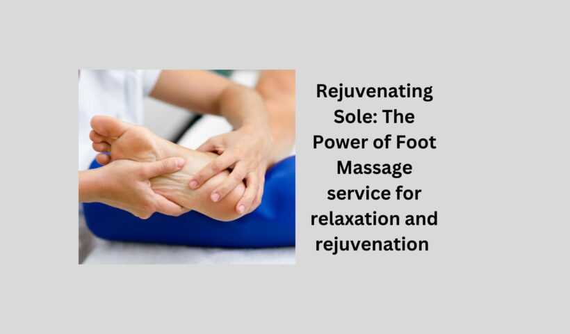 Rejuvenating Sole The Power of Foot Massage service for relaxation and rejuvenation (2)