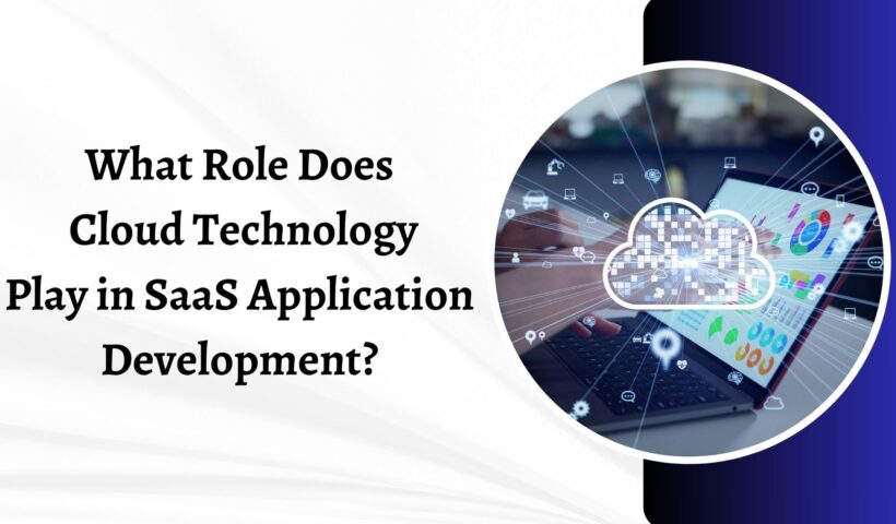 What Role Does  Cloud Technology  Play in SaaS Application  Development