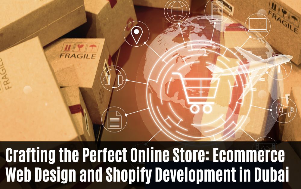 Crafting the Perfect Online Store: Ecommerce Web Design and Shopify Development in Dubai