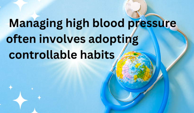 Managing high blood pressure often involves adopting controllable habits