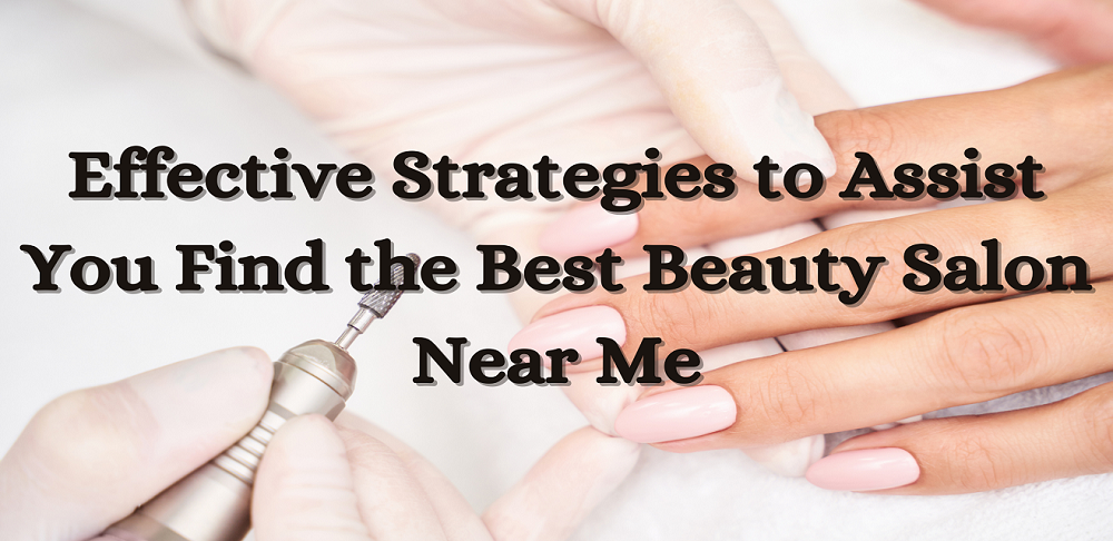 Effective Strategies to Assist You Find the Best Beauty Salon Near Me