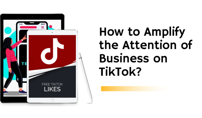 How to Amplify the Attention of Business on TikTok