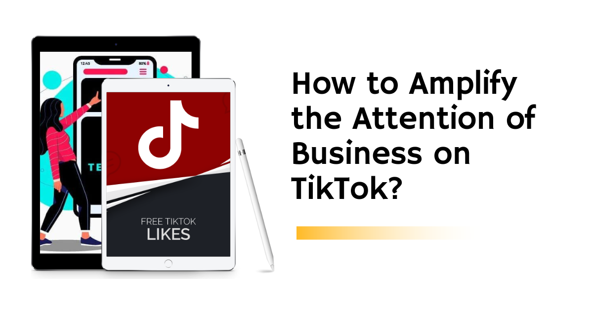 How to Amplify the Attention of Business on TikTok