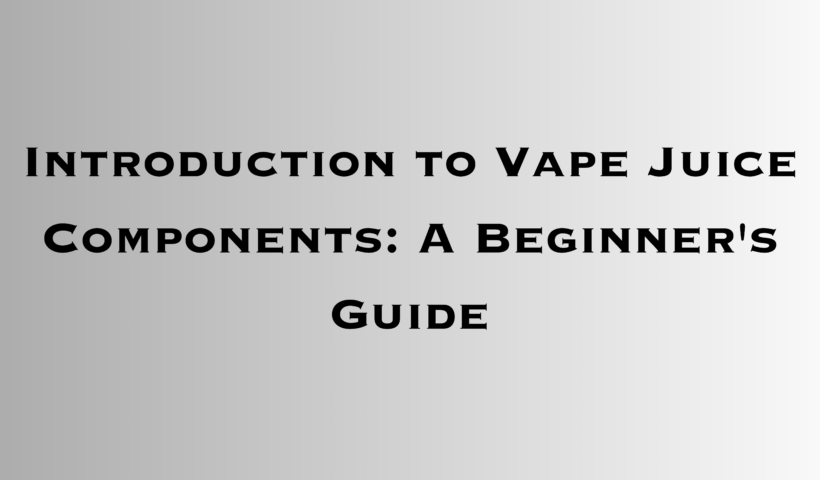 Introduction to Vape Juice Components: A Beginner's Guide