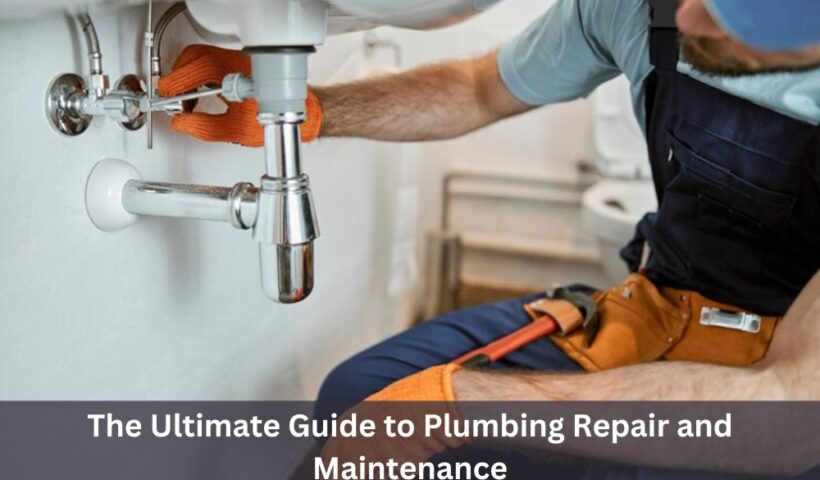 The Ultimate Guide to Plumbing Repair and Maintenance