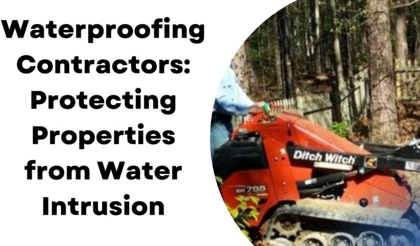 Waterproofing Contractors Protecting Properties from Water Intrusion