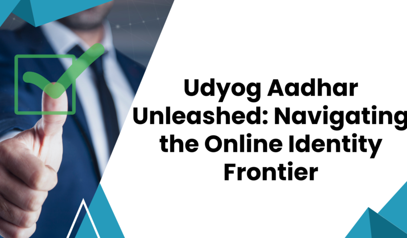 Udyog Aadhar Unleashed: Navigating the Online Identity Frontier