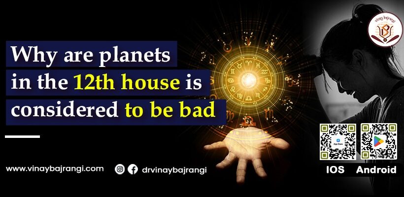 Why are planets in the 12th house is considered to be bad