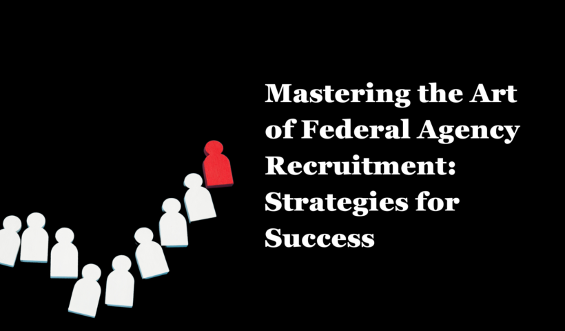 Mastering the Art of Federal Agency Recruitment: Strategies for Success